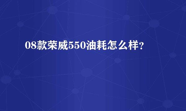 08款荣威550油耗怎么样?