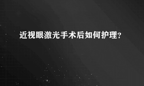 近视眼激光手术后如何护理？