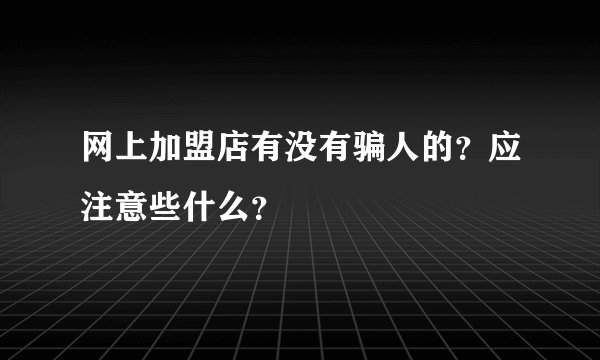 网上加盟店有没有骗人的?应注意些什么?