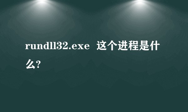 rundll32.exe 这个进程是什么?