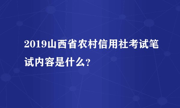 2019山西省农村信用社考试笔试内容是什么?