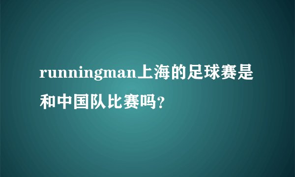 runningman上海的足球赛是和中国队比赛吗?