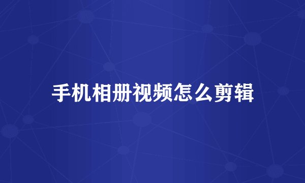 手机相册视频怎么剪辑