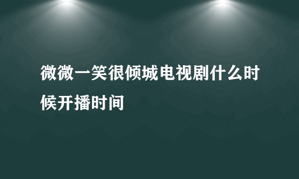 微微一笑很倾城电视剧什么时候开播时间