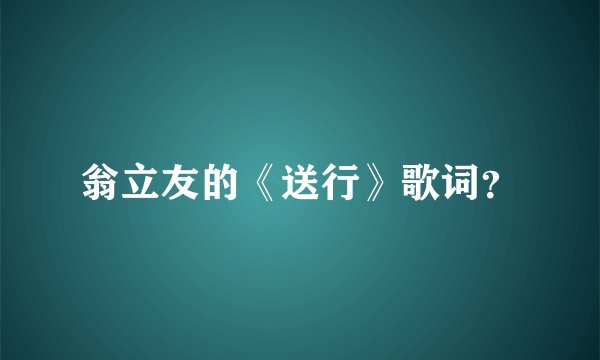 翁立友的《送行》歌词？