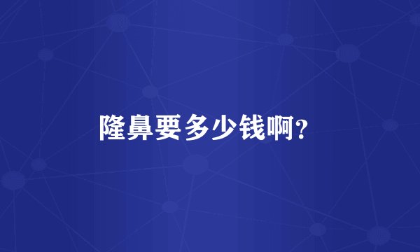 隆鼻要多少钱啊？