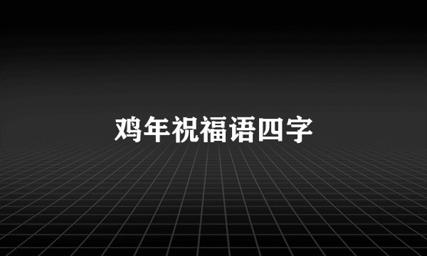 鸡年祝福语四字