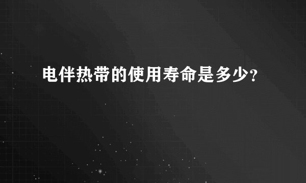 电伴热带的使用寿命是多少？