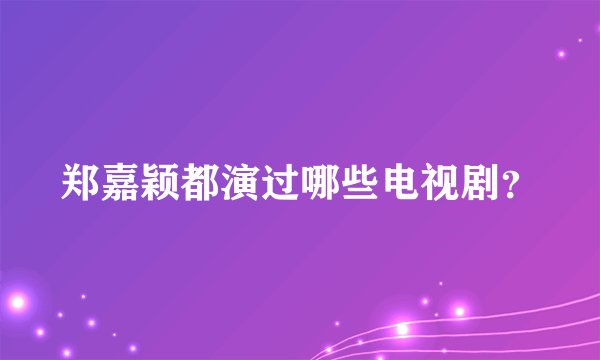 郑嘉颖都演过哪些电视剧？