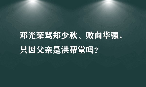 邓光荣骂郑少秋、败向华强，只因父亲是洪帮堂吗？