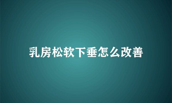 乳房松软下垂怎么改善