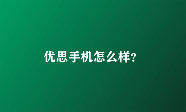 优思手机怎么样？