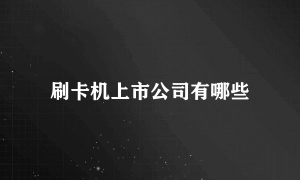 刷卡机上市公司有哪些