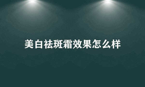美白祛斑霜效果怎么样