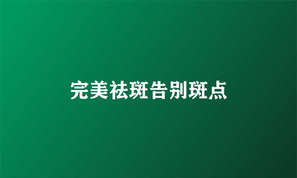 完美祛斑告别斑点