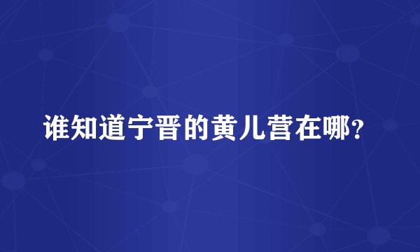 谁知道宁晋的黄儿营在哪？