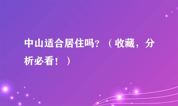 中山适合居住吗？（收藏，分析必看！）