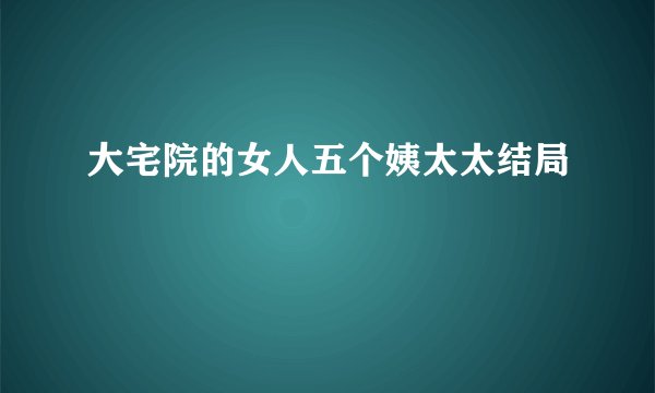 大宅院的女人五个姨太太结局