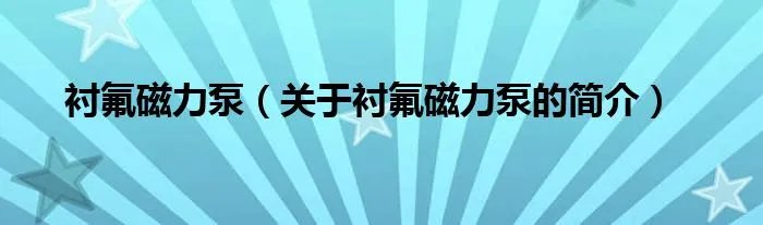衬氟磁力泵（关于衬氟磁力泵的简介）