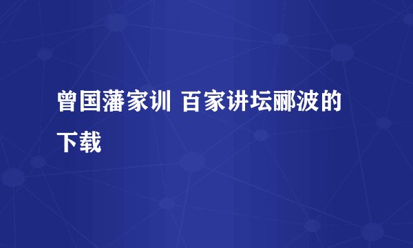 曾国藩家训 百家讲坛郦波的下载