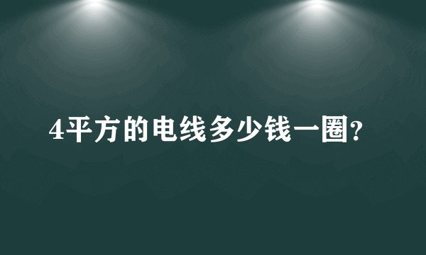 4平方的电线多少钱一圈？