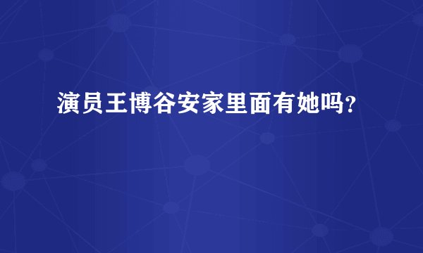演员王博谷安家里面有她吗？