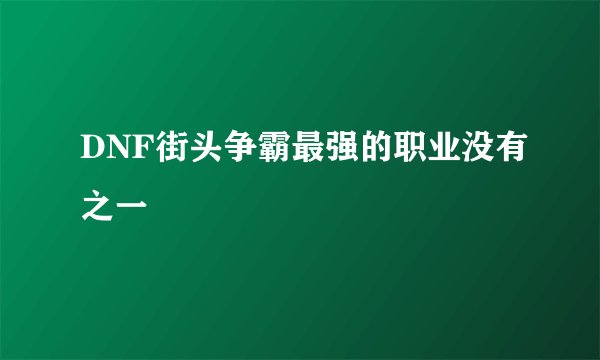 DNF街头争霸最强的职业没有之一