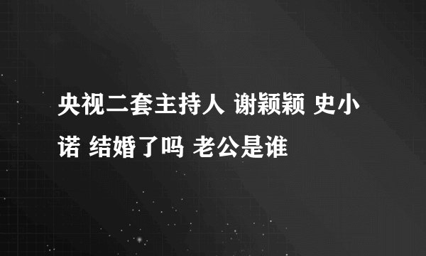 央视二套主持人 谢颖颖 史小诺 结婚了吗 老公是谁