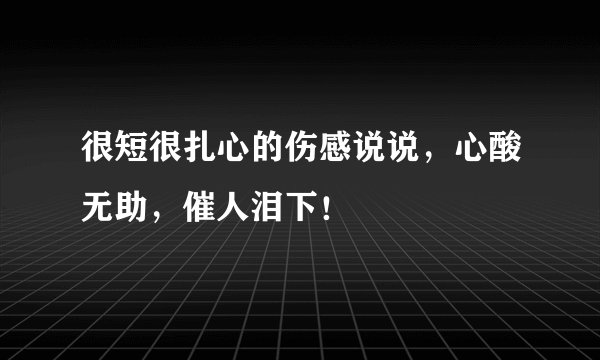 很短很扎心的伤感说说，心酸无助，催人泪下！