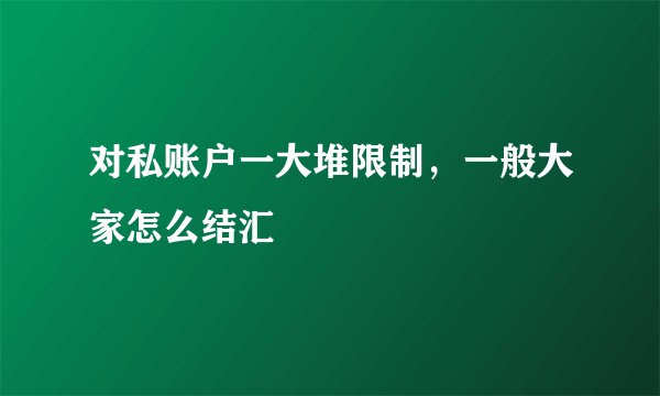 对私账户一大堆限制，一般大家怎么结汇