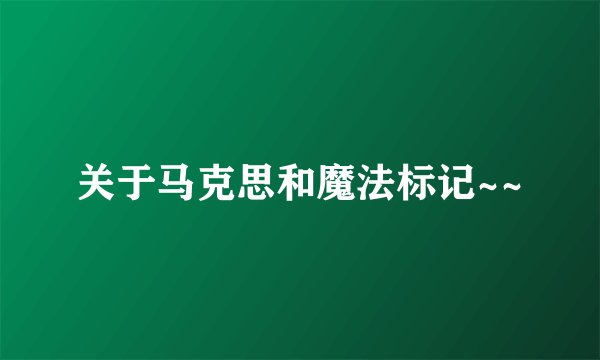 关于马克思和魔法标记~~
