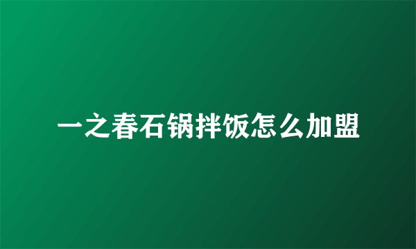 一之春石锅拌饭怎么加盟