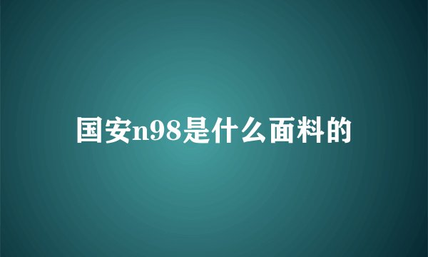 国安n98是什么面料的