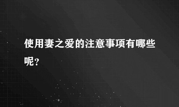 使用妻之爱的注意事项有哪些呢？