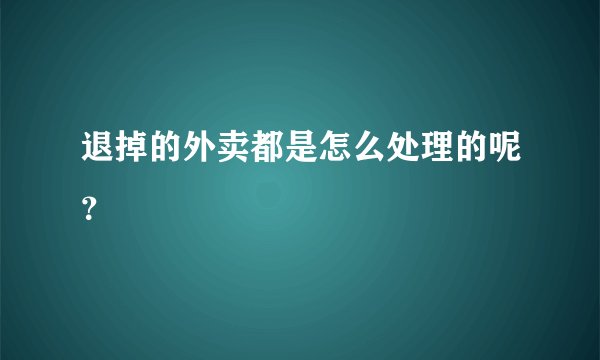 退掉的外卖都是怎么处理的呢？
