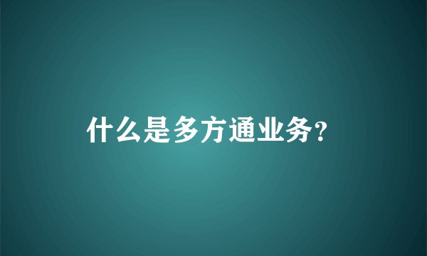 什么是多方通业务？
