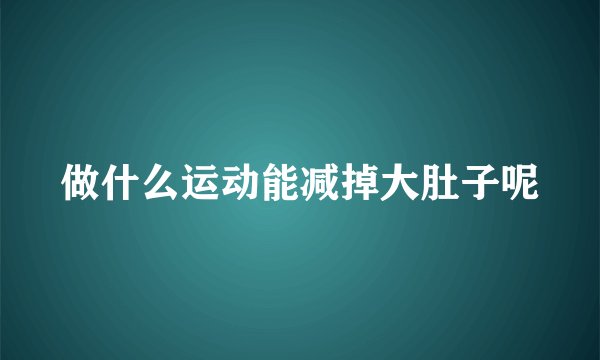 做什么运动能减掉大肚子呢