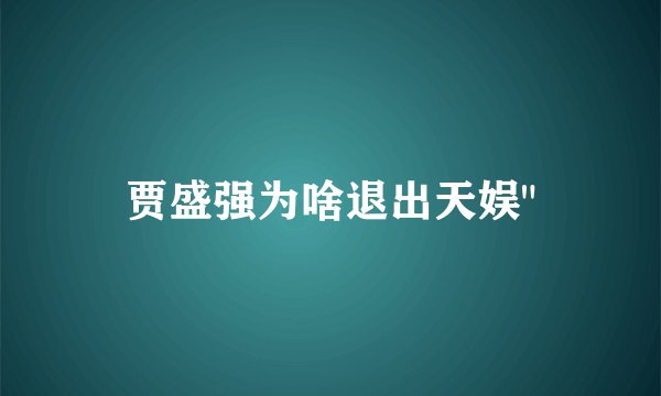 贾盛强为啥退出天娱