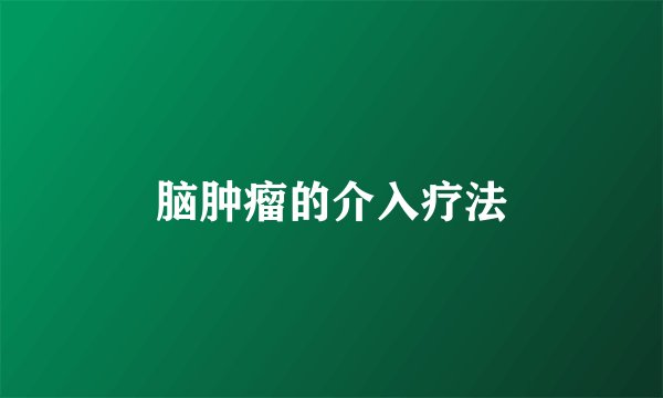 脑肿瘤的介入疗法