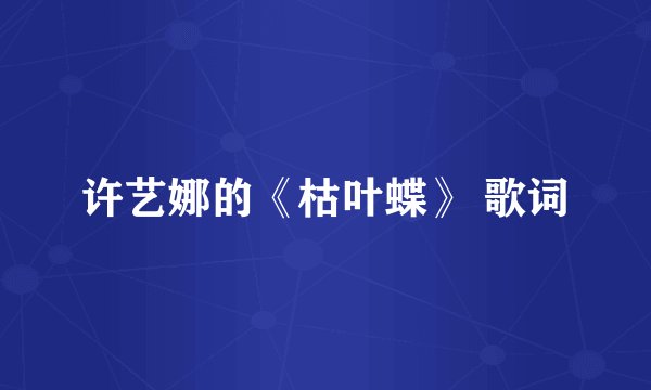 许艺娜的《枯叶蝶》 歌词