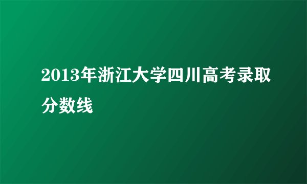 2013年浙江大学四川高考录取分数线