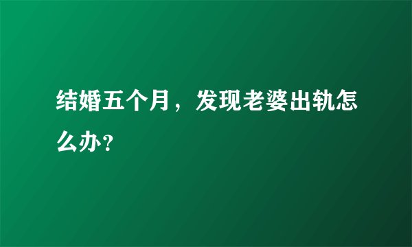结婚五个月，发现老婆出轨怎么办？