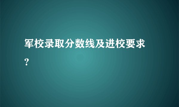 军校录取分数线及进校要求 ？