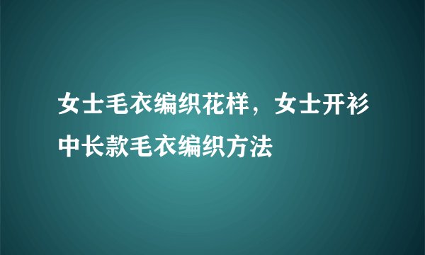 女士毛衣编织花样，女士开衫中长款毛衣编织方法