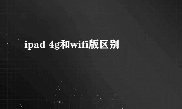 ipad 4g和wifi版区别