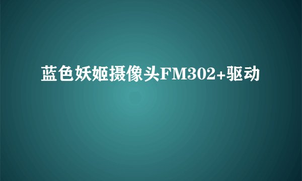 蓝色妖姬摄像头FM302+驱动
