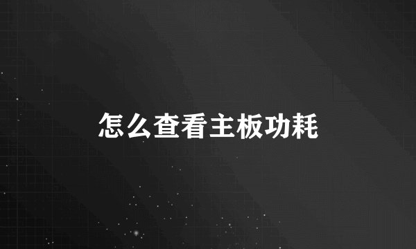怎么查看主板功耗
