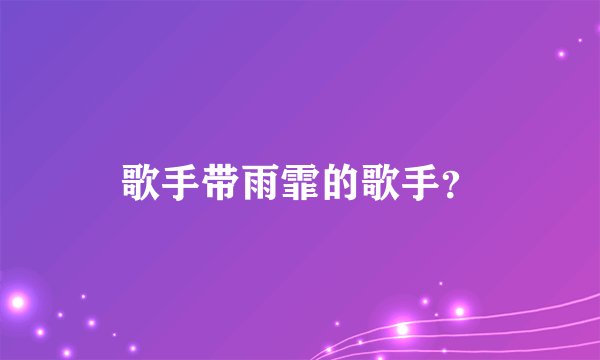 歌手带雨霏的歌手?