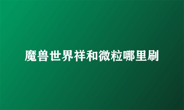 魔兽世界祥和微粒哪里刷