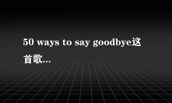 50 ways to say goodbye这首歌表达了什么